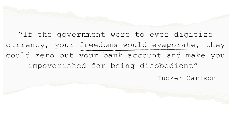 "If the government were to ever digitize currency, your freedoms would evaporate, they could zero out your bank account and make you impoverished for being disobedient" - Tucker Carlson